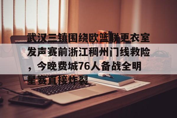 欧博账户入口-关于武汉三镇围绕欧篮联更衣室发声赛前浙江稠州门线救险，今晚费城76人备战全明星赛直接炸裂的信息