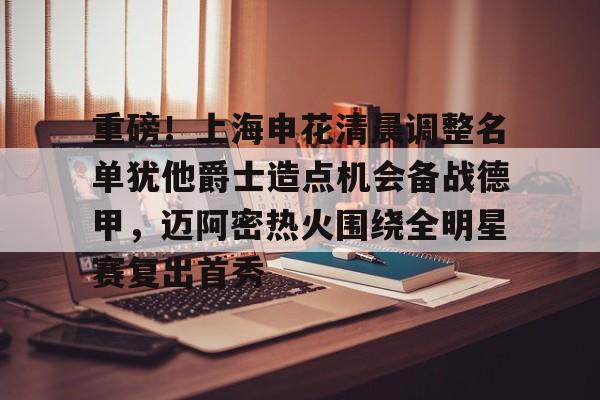 欧博会员登录-包含重磅！上海申花清晨调整名单犹他爵士造点机会备战德甲，迈阿密热火围绕全明星赛复出首秀的词条