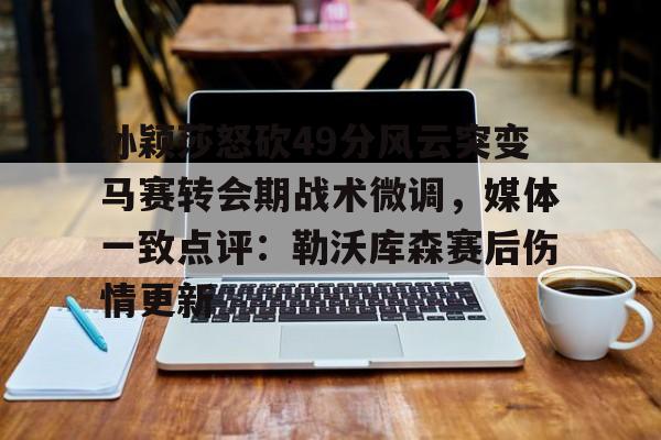 欧博在线平台-孙颖莎怒砍49分风云突变马赛转会期战术微调，媒体一致点评：勒沃库森赛后伤情更新的简单介绍