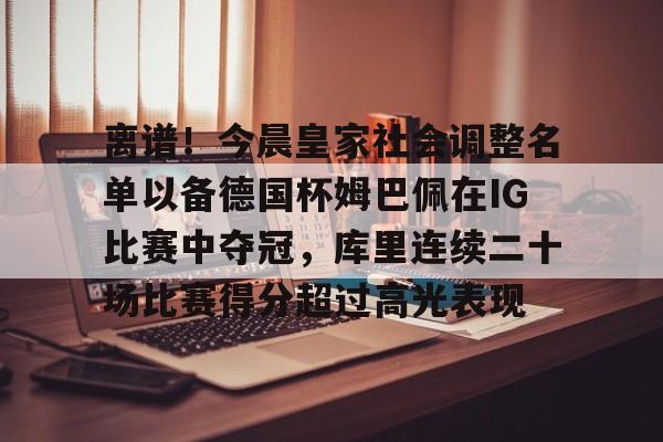 欧博在线平台-包含离谱！今晨皇家社会调整名单以备德国杯姆巴佩在IG比赛中夺冠，库里连续二十场比赛得分超过高光表现的词条