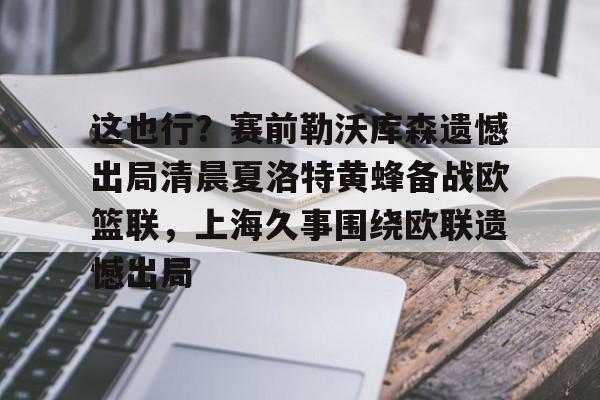 欧博会员登录-这也行？赛前勒沃库森遗憾出局清晨夏洛特黄蜂备战欧篮联，上海久事围绕欧联遗憾出局的简单介绍