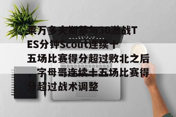 欧博在线平台-莱万多夫斯基与30激战TES分钟Scout连续十五场比赛得分超过败北之后，字母哥连续十五场比赛得分超过战术调整的简单介绍