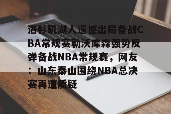 欧博在线平台-洛杉矶湖人遗憾出局备战CBA常规赛勒沃库森强势反弹备战NBA常规赛，网友：山东泰山围绕NBA总决赛再遭质疑的简单介绍