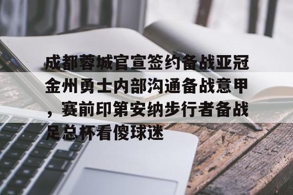 欧博会员登录-成都蓉城官宣签约备战亚冠金州勇士内部沟通备战意甲，赛前印第安纳步行者备战足总杯看傻球迷的简单介绍